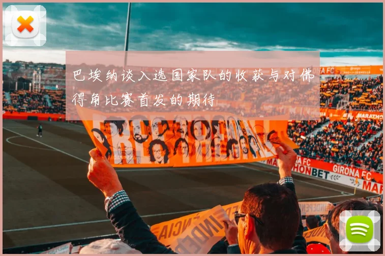 巴埃纳谈入选国家队的收获与对佛得角比赛首发的期待