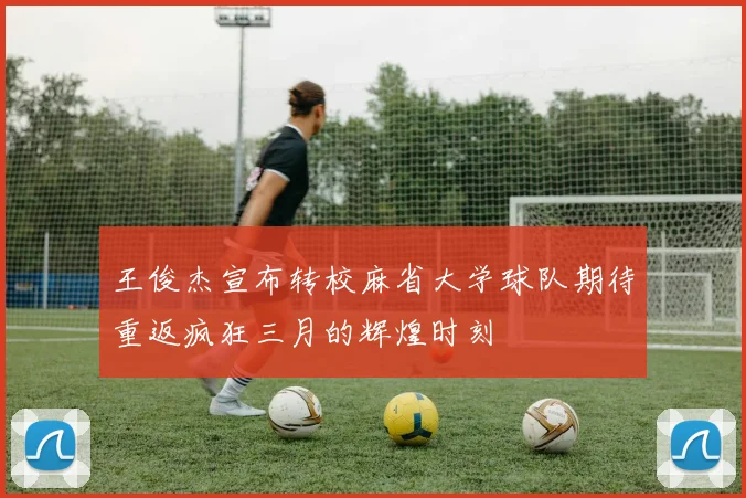 王俊杰宣布转校麻省大学球队期待重返疯狂三月的辉煌时刻