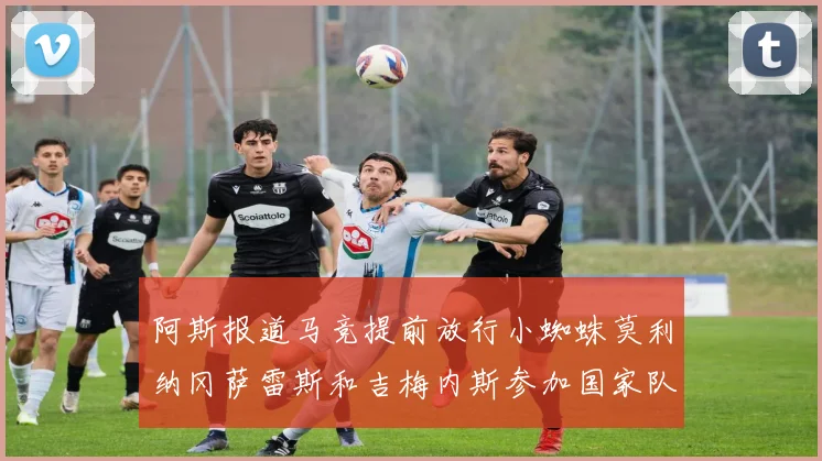 阿斯报道马竞提前放行小蜘蛛莫利纳冈萨雷斯和吉梅内斯参加国家队集训