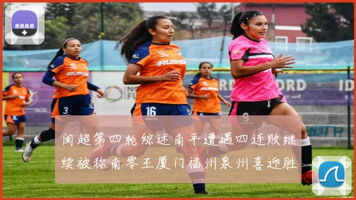 闽超第四轮综述南平遭遇四连败继续被称南零王厦门福州泉州喜迎胜利