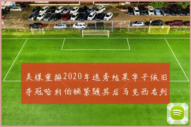 美媒重排2020年选秀结果华子依旧夺冠哈利伯顿紧随其后马克西名列第三