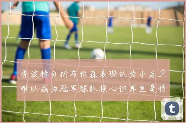 香波特分析布伦森表现认为小后卫难以成为冠军球队核心但库里是特例