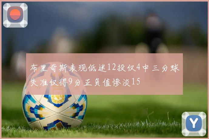 布里奇斯表现低迷12投仅4中三分球失准仅得9分正负值惨淡15