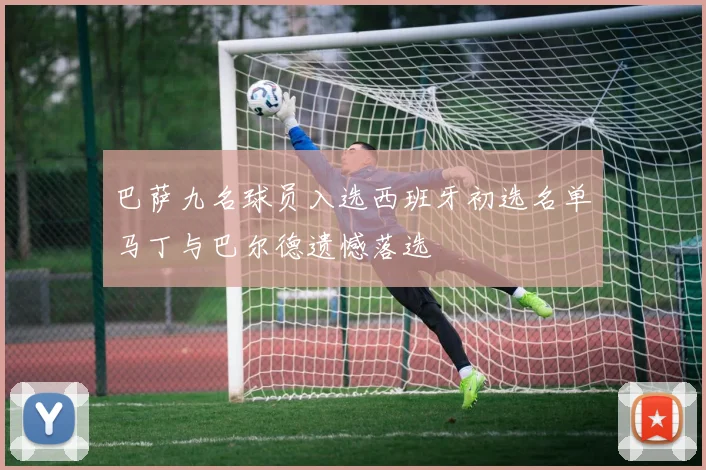 巴萨九名球员入选西班牙初选名单马丁与巴尔德遗憾落选