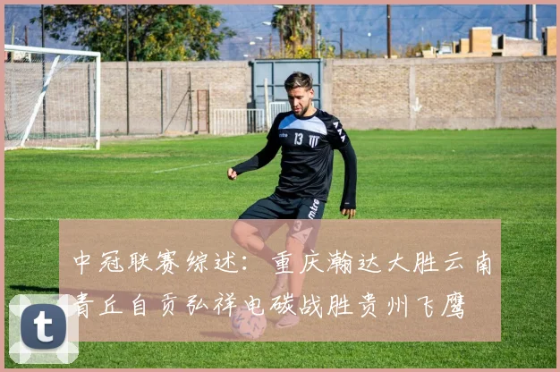 中冠联赛综述：重庆瀚达大胜云南青丘自贡弘祥电碳战胜贵州飞鹰