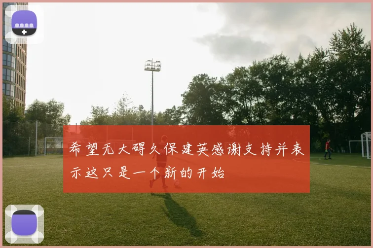 希望无大碍久保建英感谢支持并表示这只是一个新的开始