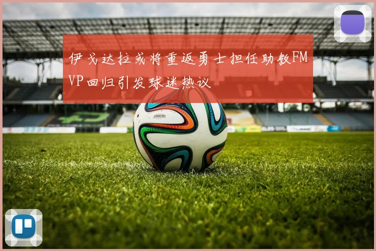 伊戈达拉或将重返勇士担任助教FMVP回归引发球迷热议